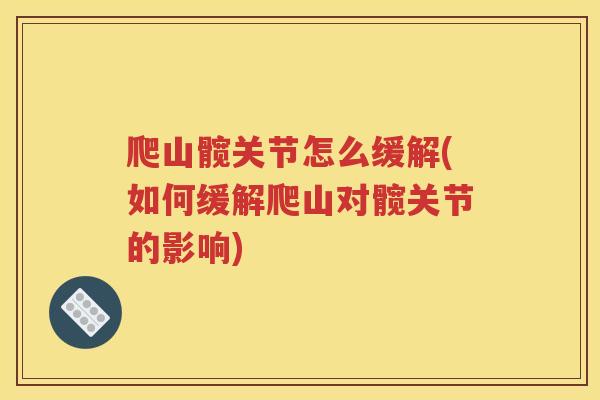 爬山髋关节怎么缓解(如何缓解爬山对髋关节的影响) 爬山髋关节怎么缓解(如何缓解爬山对髋关节的影响)