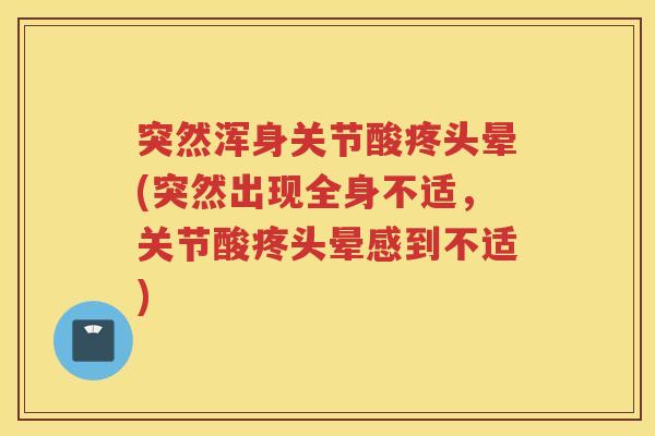 突然浑身关节酸疼头晕(突然出现全身不适,关节酸疼头晕感到不适) 突然浑身关节酸疼头晕(突然出现全身不适,关节酸疼头晕感到不适)