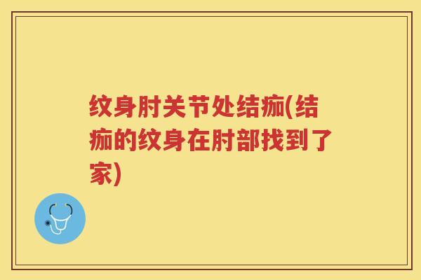 纹身肘关节处结痂(结痂的纹身在肘部找到了家)
