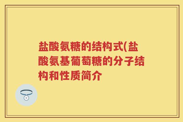 盐酸氨糖的结构式(盐酸氨基葡萄糖的分子结构和性质简介