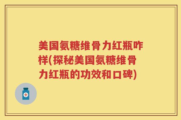 美国氨糖维骨力红瓶咋样(探秘美国氨糖维骨力红瓶的功效和口碑) 美国氨糖维骨力红瓶咋样(探秘美国氨糖维骨力红瓶的功效和口碑)