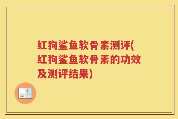 红狗鲨鱼软骨素测评(红狗鲨鱼软骨素的功效及测评结果)
