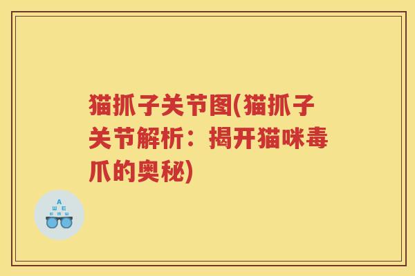 猫抓子关节图(猫抓子关节解析:揭开猫咪毒爪的奥秘) 猫抓子关节图(猫抓子关节解析:揭开猫咪毒爪的奥秘)
