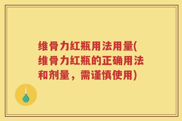 维骨力红瓶用法用量(维骨力红瓶的正确用法和剂量，需谨慎使用)