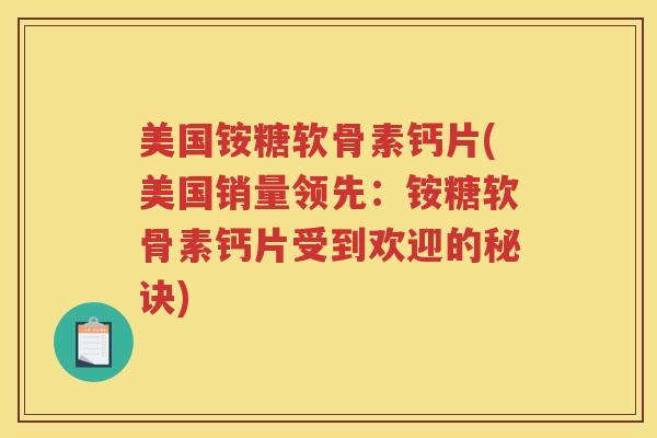 美国铵糖软骨素钙片(美国销量领先:铵糖软骨素钙片受到欢迎的秘诀) 美国铵糖软骨素钙片(美国销量领先:铵糖软骨素钙片受到欢迎的秘诀)