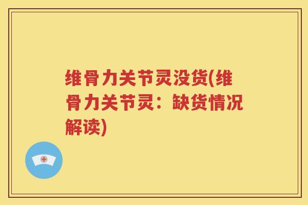 维骨力关节灵没货(维骨力关节灵：缺货情况解读)