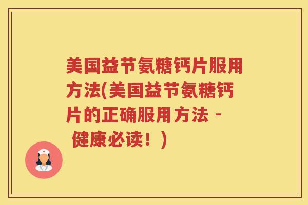 美国益节氨糖钙片服用方法(美国益节氨糖钙片的正确服用方法 - 健康必读!) 美国益节氨糖钙片服用方法(美国益节氨糖钙片的正确服用方法 - 健康必读!)