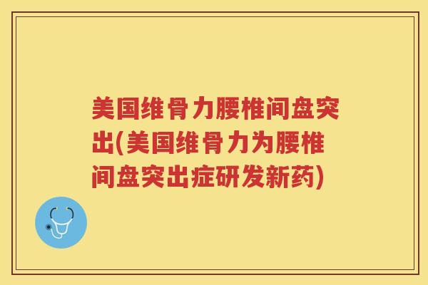 美国维骨力腰椎间盘突出(美国维骨力为腰椎间盘突出症研发新药) 美国维骨力腰椎间盘突出(美国维骨力为腰椎间盘突出症研发新药)