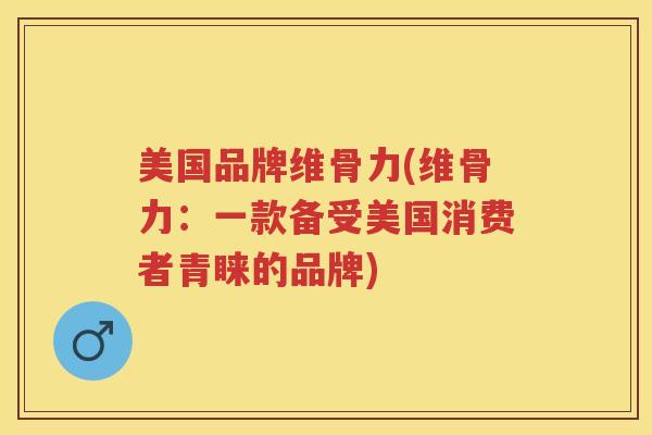 美国品牌维骨力(维骨力:一款备受美国消费者青睐的品牌) 美国品牌维骨力(维骨力:一款备受美国消费者青睐的品牌)