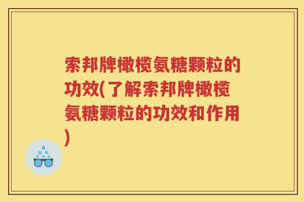 索邦牌橄榄氨糖颗粒的功效(了解索邦牌橄榄氨糖颗粒的功效和作用)