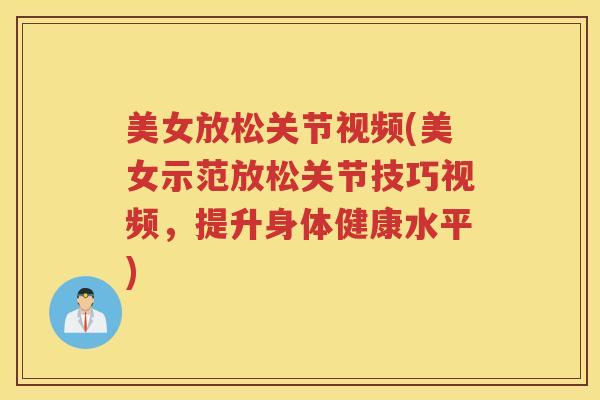 美女放松关节视频(美女示范放松关节技巧视频，提升身体健康水平)