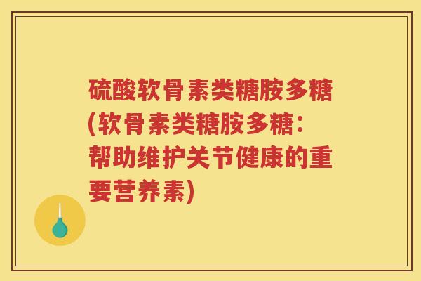 硫酸软骨素类糖胺多糖(软骨素类糖胺多糖：帮助维护关节健康的重要营养素)