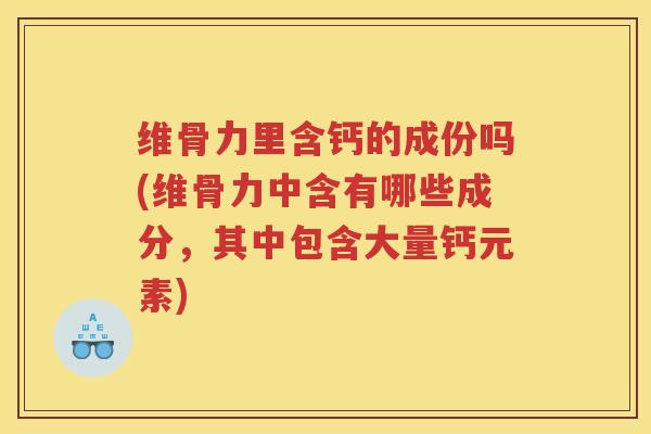 维骨力里含钙的成份吗(维骨力中含有哪些成分,其中包含大量钙元素) 维骨力里含钙的成份吗(维骨力中含有哪些成分,其中包含大量钙元素)