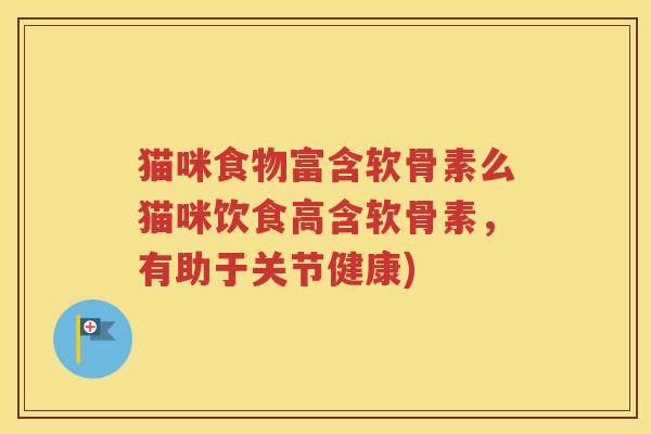 猫咪食物富含软骨素么猫咪饮食高含软骨素,有助于关节健康) 猫咪食物富含软骨素么猫咪饮食高含软骨素,有助于关节健康)