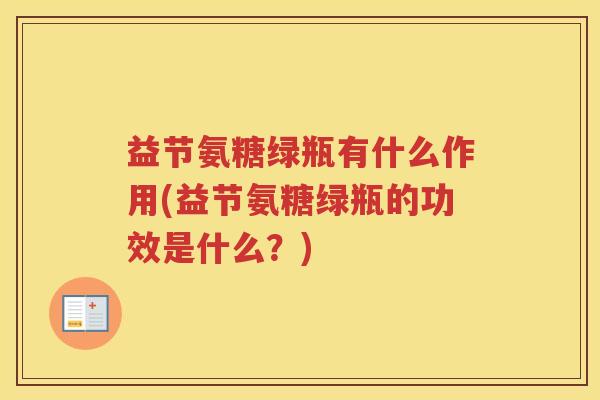 益节氨糖绿瓶有什么作用(益节氨糖绿瓶的功效是什么？)