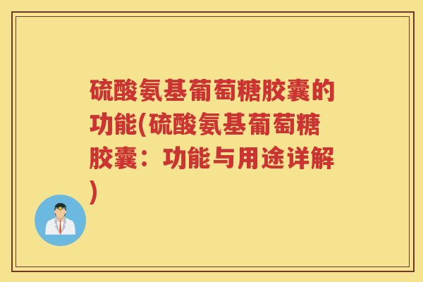 硫酸氨基葡萄糖胶囊的功能(硫酸氨基葡萄糖胶囊:功能与用途详解) 硫酸氨基葡萄糖胶囊的功能(硫酸氨基葡萄糖胶囊:功能与用途详解)