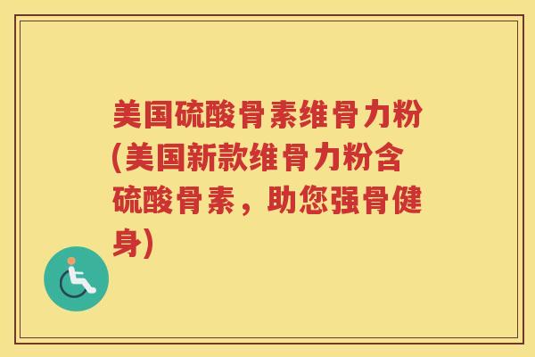 美国硫酸骨素维骨力粉(美国新款维骨力粉含硫酸骨素，助您强骨健身)