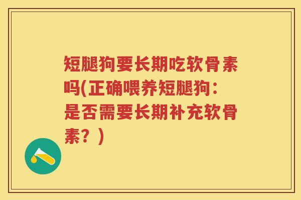 短腿狗要长期吃软骨素吗(正确喂养短腿狗:是否需要长期补充软骨素?) 短腿狗要长期吃软骨素吗(正确喂养短腿狗:是否需要长期补充软骨素?)