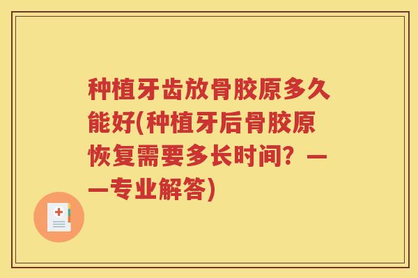种植牙齿放骨胶原多久能好(种植牙后骨胶原恢复需要多长时间？——专业解答)