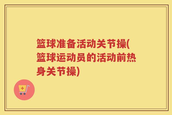 篮球准备活动关节操(篮球运动员的活动前热身关节操)