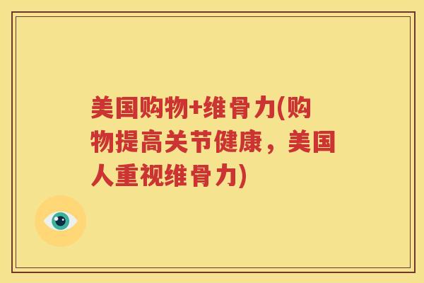 美国购物+维骨力(购物提高关节健康,美国人重视维骨力) 美国购物+维骨力(购物提高关节健康,美国人重视维骨力)