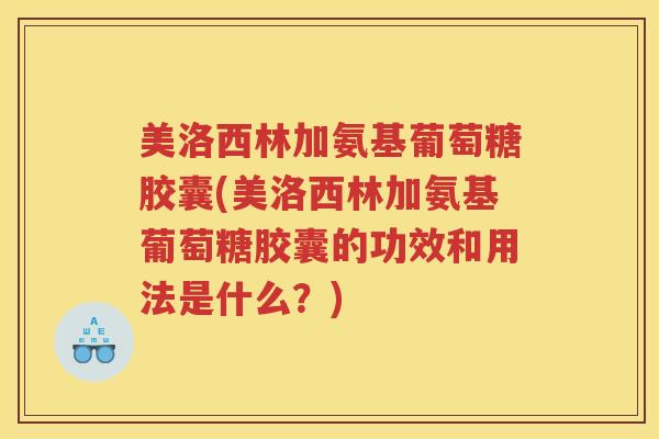 美洛西林加氨基葡萄糖胶囊(美洛西林加氨基葡萄糖胶囊的功效和用法是什么?) 美洛西林加氨基葡萄糖胶囊(美洛西林加氨基葡萄糖胶囊的功效和用法是什么?)