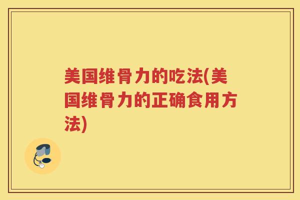 美国维骨力的吃法(美国维骨力的正确食用方法)