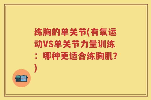 练胸的单关节(有氧运动VS单关节力量训练：哪种更适合练胸肌？)