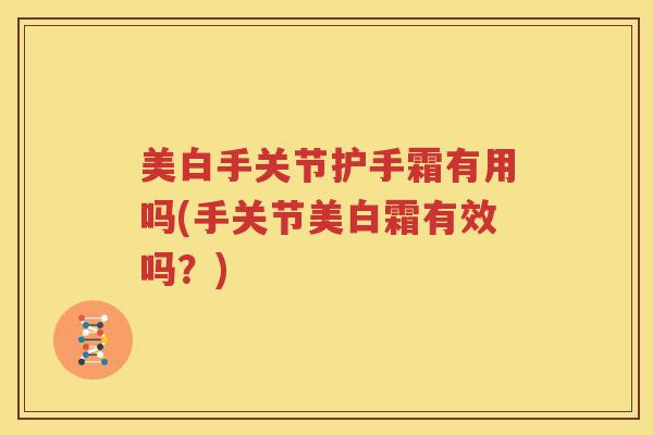 美白手关节护手霜有用吗(手关节美白霜有效吗?) 美白手关节护手霜有用吗(手关节美白霜有效吗?)