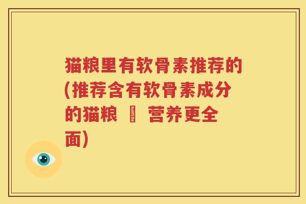 猫粮里有软骨素推荐的(推荐含有软骨素成分的猫粮 – 营养更全面) 猫粮里有软骨素推荐的(推荐含有软骨素成分的猫粮 – 营养更全面)