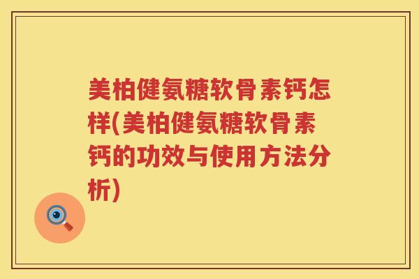 美柏健氨糖软骨素钙怎样(美柏健氨糖软骨素钙的功效与使用方法分析) 美柏健氨糖软骨素钙怎样(美柏健氨糖软骨素钙的功效与使用方法分析)