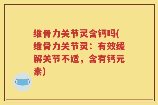 维骨力关节灵含钙吗(维骨力关节灵:有效缓解关节不适,含有钙元素) 维骨力关节灵含钙吗(维骨力关节灵:有效缓解关节不适,含有钙元素)