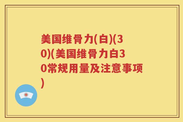 美国维骨力(白)(30)(美国维骨力白30常规用量及注意事项) 美国维骨力(白)(30)(美国维骨力白30常规用量及注意事项)