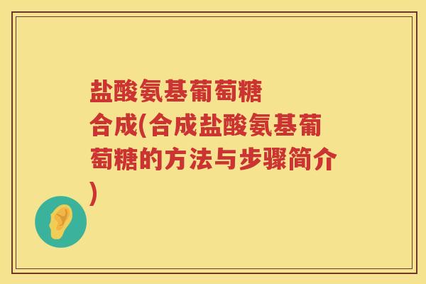 盐酸氨基葡萄糖 合成(合成盐酸氨基葡萄糖的方法与步骤简介) 盐酸氨基葡萄糖 合成(合成盐酸氨基葡萄糖的方法与步骤简介)