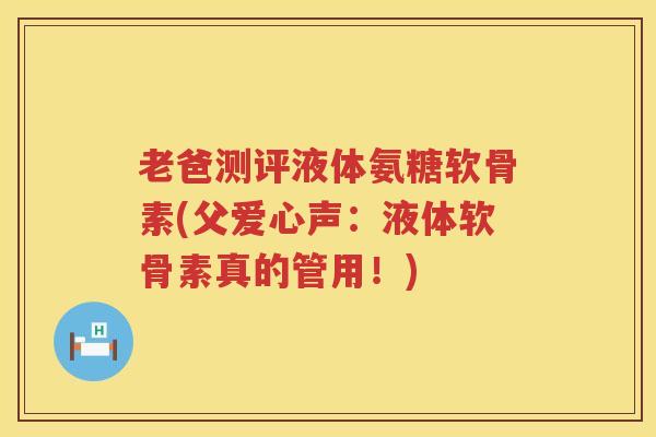 老爸测评液体氨糖软骨素(父爱心声:液体软骨素真的管用!) 老爸测评液体氨糖软骨素(父爱心声:液体软骨素真的管用!)
