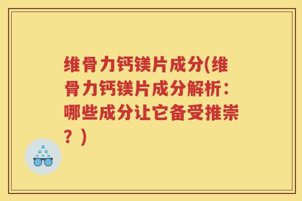 维骨力钙镁片成分(维骨力钙镁片成分解析：哪些成分让它备受推崇？)