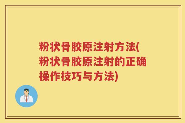粉状骨胶原注射方法(粉状骨胶原注射的正确操作技巧与方法) 粉状骨胶原注射方法(粉状骨胶原注射的正确操作技巧与方法)