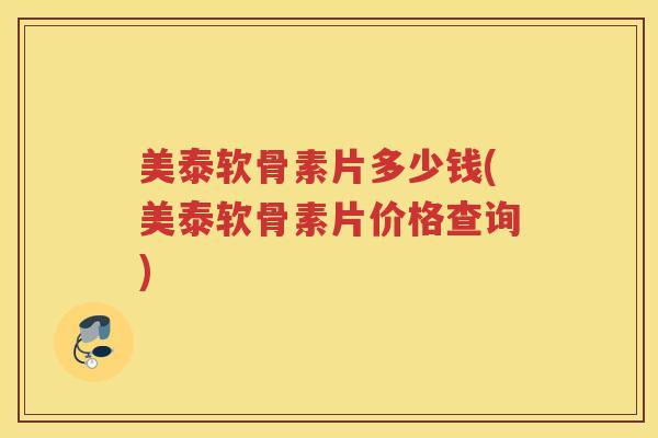 美泰软骨素片多少钱(美泰软骨素片价格查询) 美泰软骨素片多少钱(美泰软骨素片价格查询)