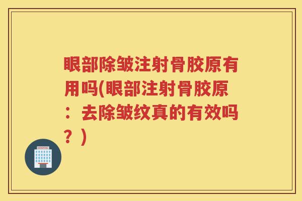 眼部除皱注射骨胶原有用吗(眼部注射骨胶原:去除皱纹真的有效吗?) 眼部除皱注射骨胶原有用吗(眼部注射骨胶原:去除皱纹真的有效吗?)
