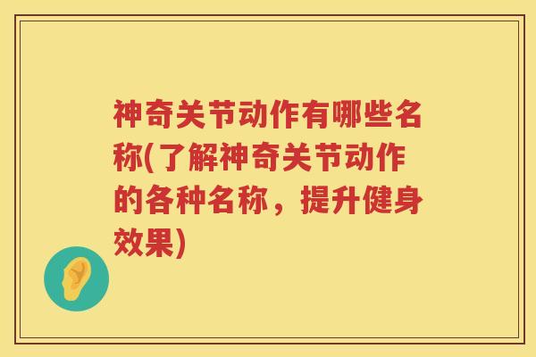 神奇关节动作有哪些名称(了解神奇关节动作的各种名称，提升健身效果)