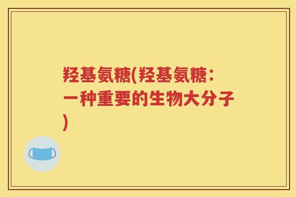 羟基氨糖(羟基氨糖：一种重要的生物大分子)