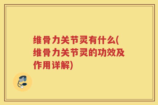 维骨力关节灵有什么(维骨力关节灵的功效及作用详解) 维骨力关节灵有什么(维骨力关节灵的功效及作用详解)