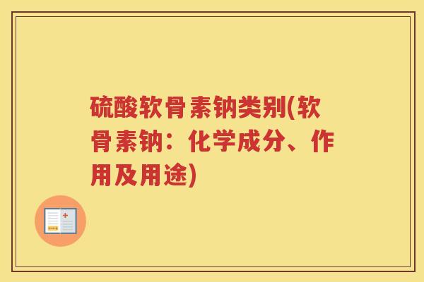 硫酸软骨素钠类别(软骨素钠:化学成分、作用及用途) 硫酸软骨素钠类别(软骨素钠:化学成分、作用及用途)