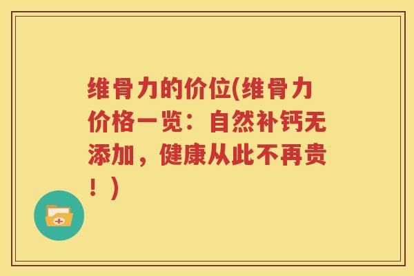 维骨力的价位(维骨力价格一览:自然补钙无添加,健康从此不再贵!) 维骨力的价位(维骨力价格一览:自然补钙无添加,健康从此不再贵!)