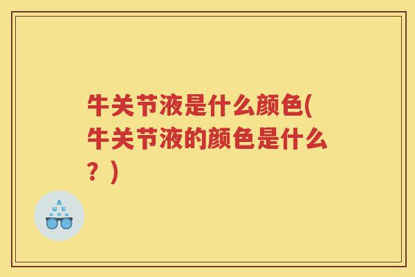 牛关节液是什么颜色(牛关节液的颜色是什么?) 牛关节液是什么颜色(牛关节液的颜色是什么?)