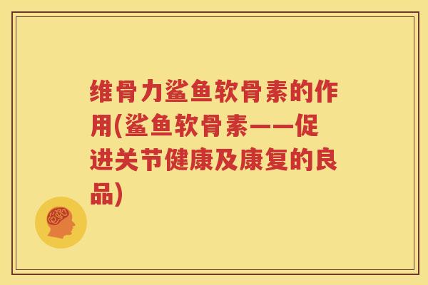 维骨力鲨鱼软骨素的作用(鲨鱼软骨素——促进关节健康及康复的良品) 维骨力鲨鱼软骨素的作用(鲨鱼软骨素——促进关节健康及康复的良品)