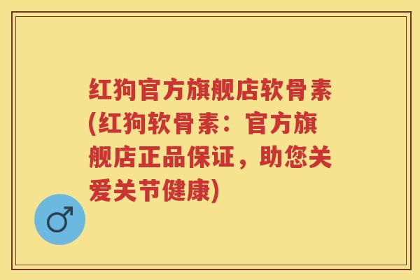 红狗官方旗舰店软骨素(红狗软骨素:官方旗舰店正品保证,助您关爱关节健康) 红狗官方旗舰店软骨素(红狗软骨素:官方旗舰店正品保证,助您关爱关节健康)