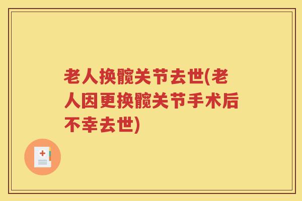 老人换髋关节去世(老人因更换髋关节手术后不幸去世) 老人换髋关节去世(老人因更换髋关节手术后不幸去世)