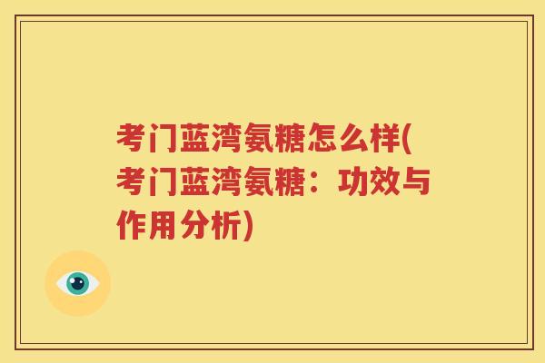 考门蓝湾氨糖怎么样(考门蓝湾氨糖:功效与作用分析) 考门蓝湾氨糖怎么样(考门蓝湾氨糖:功效与作用分析)