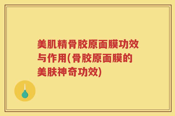 美肌精骨胶原面膜功效与作用(骨胶原面膜的美肤神奇功效)